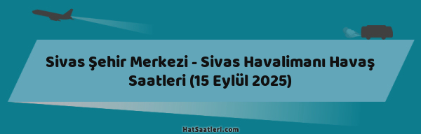 Sivas Şehir Merkezi - Sivas Havalimanı Havaş Saatleri (15 Eylül 2025)